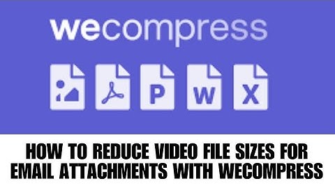 HOW TO REDUCE VIDEO FILE SIZES FOR EMAIL ATTACHMENTS WITH WECOMPRESS
