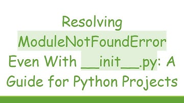 Resolving ModuleNotFoundError Even With __init__.py: A Guide for Python Projects