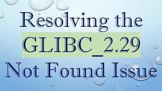 Resolving the GLIBC_2.29 Not Found Issue