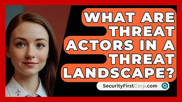 What Are Threat Actors In A Threat Landscape? - SecurityFirstCorp.com
