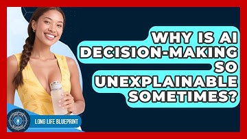 Why Is AI Decision-making So Unexplainable Sometimes? - Long Life Blueprint