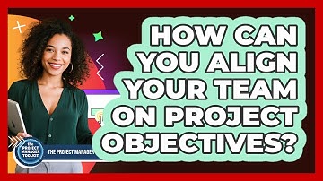 How Can You Align Your Team on Project Objectives?