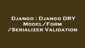Django : Django DRY Model/Form/Serializer Validation