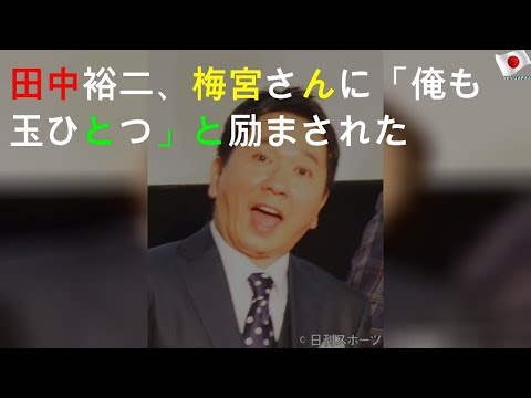 田中裕二、梅宮さんに「俺も玉ひとつ」と励まされた