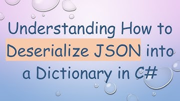 Understanding How to Deserialize JSON into a Dictionary in C#