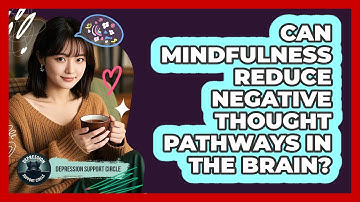Can Mindfulness Reduce Negative Thought Pathways In The Brain? - Depression Support Circle