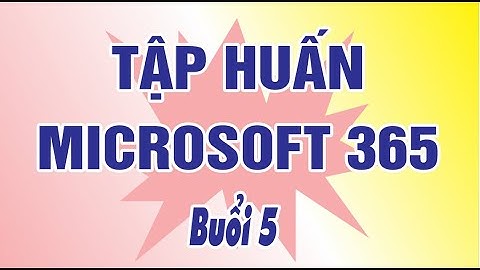 Tập Huấn Microsoft 365 - Bồi Dưỡng Chuyên Môn Tin Học Buổi 5