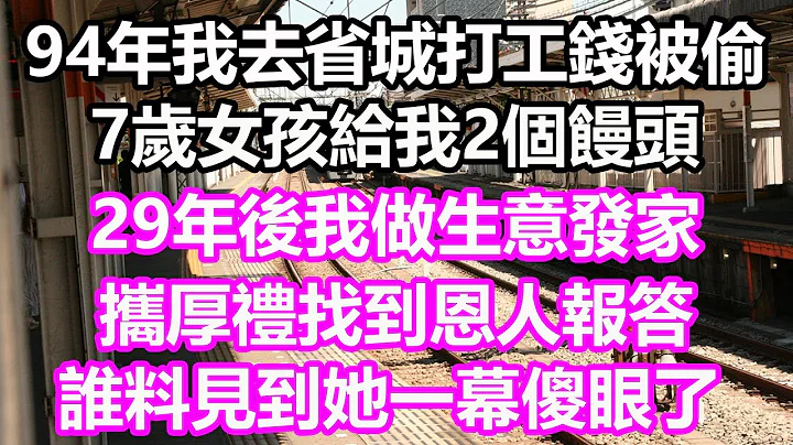 94年，我去省城打工钱被偷，7岁女孩给我2个馒头，29年后我做生意发家，携厚礼找到恩人报答，谁料见到她一幕傻眼崩溃了#浅谈人生#为人处世#生活经验#情感故事#养老#退休#花开富贵#深夜浅读#幸福人生 - 天天要闻