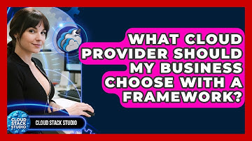 What Cloud Provider Should My Business Choose With A Framework? - Cloud Stack Studio