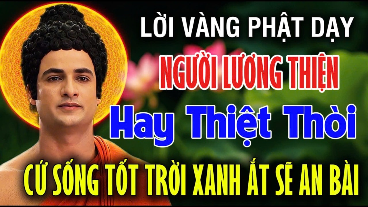 Lời Phật Dạy: NGƯỜI LƯƠNG THIỆN THƯỜNG HAY THIỆT THÒI, CỨ SỐNG TỐT TRỜI XANH ẮT SẼ AN BÀI.