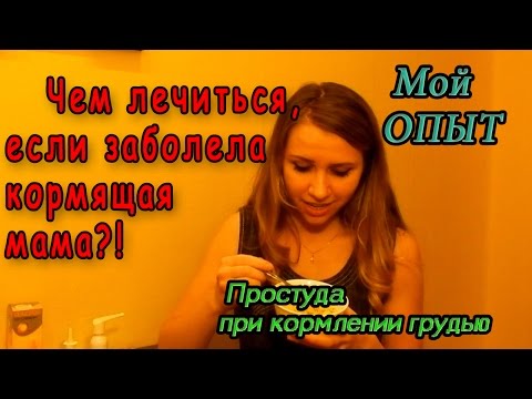 Чем лечиться, если заболела кормящая мама?Простуда при грудном вскармливании. Мой опыт.