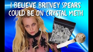 Yeah, I Believe Britney Spears Could Definitely Be On Crystal Meth, Let Me Explain Why