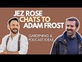 Adam frost  jez rose chat gardening  podcast ideas