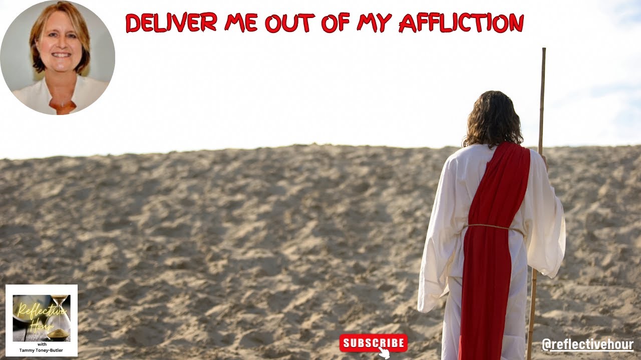 Reflective Hour: Deliver Me Out of My Affliction Reflective Hour: Deliver Me Out of My Affliction
