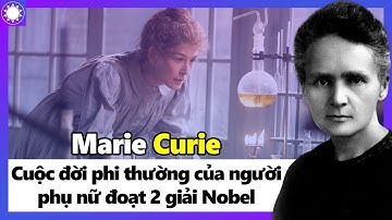 Marie Curie - Cuộc Đời Phi Thường Của Người Phụ Nữ Duy Nhất Đoạt 2 Giải Nobel