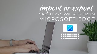 how to import or export saved passwords from microsoft edge