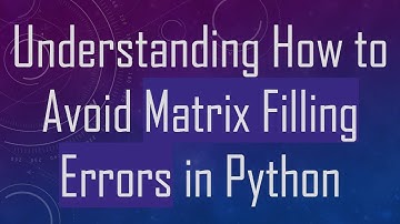 Understanding How to Avoid Matrix Filling Errors in Python