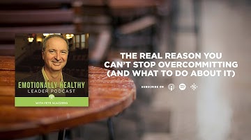 The Real Reason You Can’t Stop Overcommitting (And What To Do About It) | Pete Scazzero