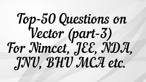 Top-50 Questions on Vector (part-3) For Nimcet, JEE, NDA, JNU, BHU B.Sc., MCA/TGT/PGT...
