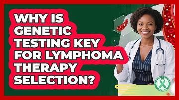 Why Is Genetic Testing Key For Lymphoma Therapy Selection? - Lymphoma Support Network