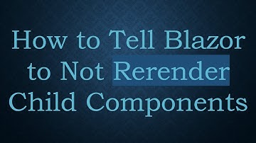How to Tell Blazor to Not Rerender Child Components