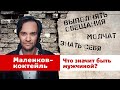 Маленков-коктейль 26: Что такое быть мужчиной?