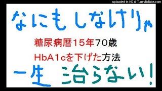 糖尿病そのうち治るは治りません。７０歳糖尿病暦１５年ＨｂＡ１ｃを下げた方法血糖値を下げる