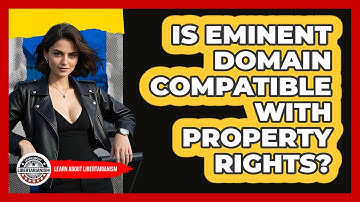Is Eminent Domain Compatible With Property Rights? - Learn About Libertarianism