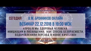 22.12.2018 Вебинар «Проблемы здоровья человека. Инициации и посвящения, как способ безопасности» 22.12.2018 Вебинар «Проблемы здоровья человека. Инициации и посвящения, как способ безопасности»