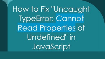 How to Fix "Uncaught TypeError: Cannot Read Properties of Undefined" in JavaScript