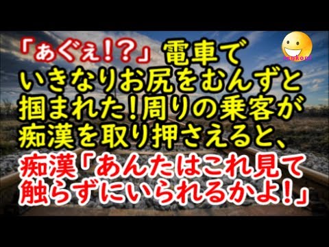 【修羅場な話】「ぁぐぇ！？」電車でいきなりお尻をむんずと掴まれた！周りの乗客が取り押さえると、痴漢「あんたはこれ見て触らずにいられるかよ！？」【スカッと修羅場renkoniちゃんねる】