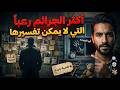 أكثر الجرائم رعبا التي لا يمكن تفسيرها ملفات حيرت أشهر المحققين