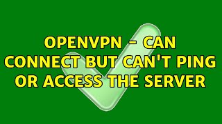 OpenVPN - can connect but can't ping or access the server (7 Solutions!!)