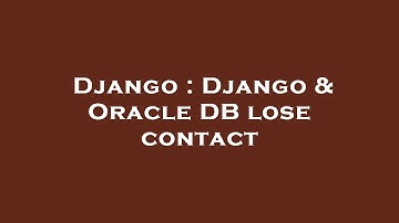 Django : Django & Oracle DB lose contact