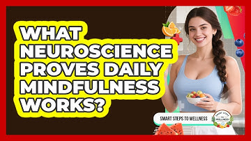 What Neuroscience Proves Daily Mindfulness Works? - Smart Steps to Wellness