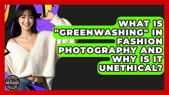 What Is "greenwashing" In Fashion Photography And Why Is It Unethical? - Designer Brands Spotlight