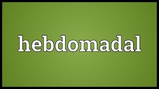 Hebdomadal Meaning