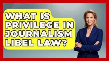 What Is Privilege In Journalism Libel Law? - Journalism Explained