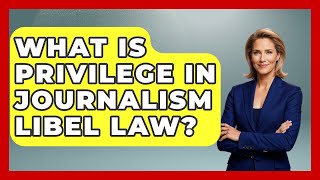 What Is Privilege In Journalism Libel Law - Journalism Explained