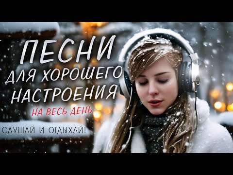 ПЕСНИ ДЛЯ ХОРОШЕГО НАСТРОЕНИЯ! ПЕСНИ ОТ ВСЕЙ ДУШИ! СЛУШАЙ И ОТДЫХАЙ!