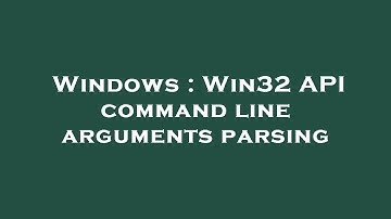 Windows : Win32 API command line arguments parsing
