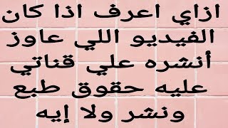 ازاي اعرف اذا كان الفيديو اللي عاوز انشره علي قناتي عليه حقوق طبع ونشر ولا ايه & فيديو مهم جدا