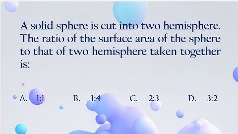A solid sphere is cut into two Hemisphere.The ratio of the surface area of the sphere to that of...