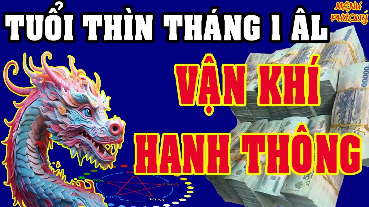 Tử Vi Tuổi THÌN Tháng 1 ÂL: VẬN KHÍ HANH THÔNG - Tài Lộc Sung Túc