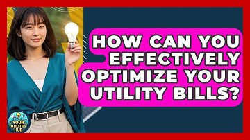 How Can You Effectively Optimize Your Utility Bills? - Your Utilities Hub