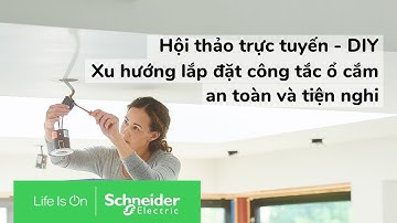 Hội thảo trực tuyến: DIY – Xu hướng lắp đặt công tắc ổ cắm an toàn và tiện nghi | Schneider Electric