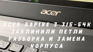 Acer aspire 3 315-54k / Заклинили петли / Разборка и замена корпуса