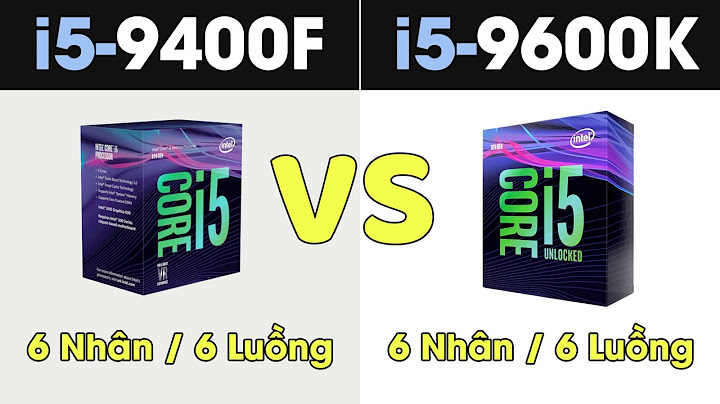 So sánh i5 9400f vs i5 9600k năm 2024