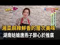 湘菜麻辣鮮香的層次美味 湖南姑娘唐燕子醉心於推廣－民視新聞