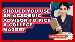 Should You Use An Academic Advisor To Pick A College Major - Senior Year Strategies